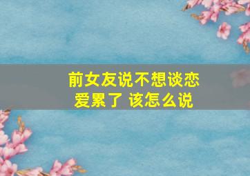 前女友说不想谈恋爱累了 该怎么说